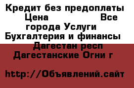 Кредит без предоплаты.  › Цена ­ 1 500 000 - Все города Услуги » Бухгалтерия и финансы   . Дагестан респ.,Дагестанские Огни г.